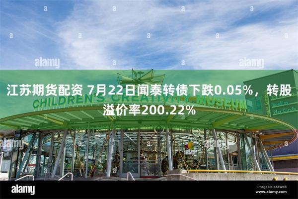 江苏期货配资 7月22日闻泰转债下跌0.05%，转股溢价率200.22%