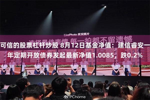 可信的股票杠杆炒股 8月12日基金净值：建信睿安一年定期开放债券发起最新净值1.0085，跌0.2%