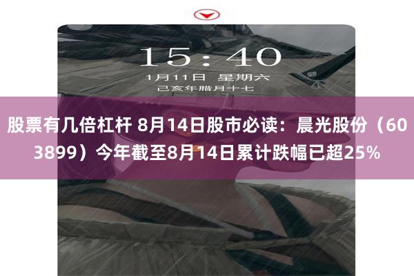 股票有几倍杠杆 8月14日股市必读：晨光股份（603899）今年截至8月14日累计跌幅已超25%