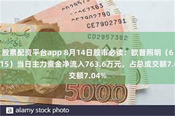 股票配资平台app 8月14日股市必读：欧普照明（603515）当日主力资金净流入763.6万元，占总成交额7.04%