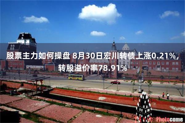 股票主力如何操盘 8月30日宏川转债上涨0.21%，转股溢价率78.91%