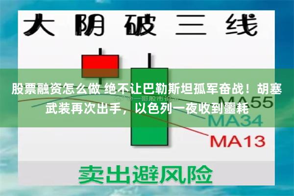 股票融资怎么做 绝不让巴勒斯坦孤军奋战！胡塞武装再次出手，以色列一夜收到噩耗