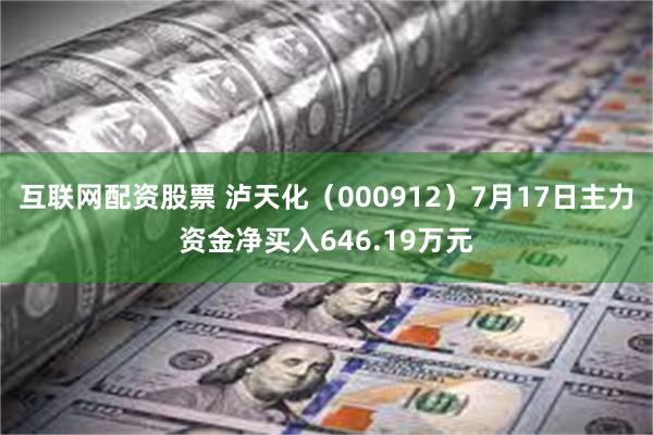 互联网配资股票 泸天化（000912）7月17日主力资金净买入646.19万元