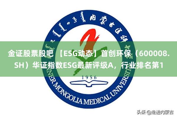 金证股票股吧 【ESG动态】首创环保（600008.SH）华证指数ESG最新评级A，行业排名第1