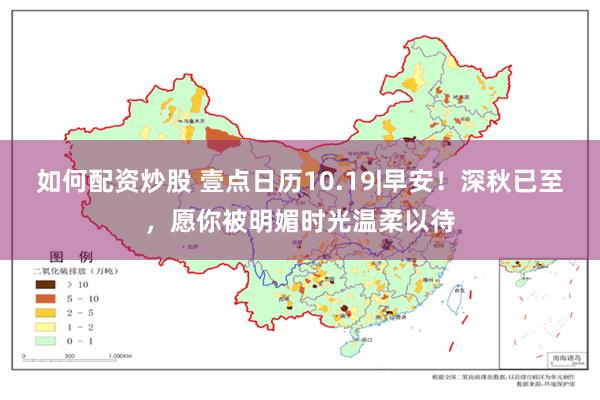 如何配资炒股 壹点日历10.19|早安！深秋已至，愿你被明媚时光温柔以待