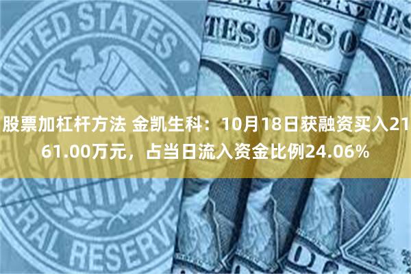 股票加杠杆方法 金凯生科：10月18日获融资买入2161.00万元，占当日流入资金比例24.06%