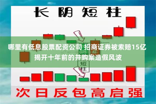 哪里有低息股票配资公司 招商证券被索赔15亿 揭开十年前的并购案造假风波