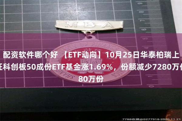 配资软件哪个好 【ETF动向】10月25日华泰柏瑞上证科创板50成份ETF基金涨1.69%，份额减少7280万份