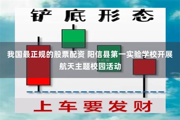 我国最正规的股票配资 阳信县第一实验学校开展航天主题校园活动