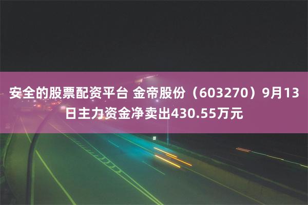 安全的股票配资平台 金帝股份（603270）9月13日主力资金净卖出430.55万元