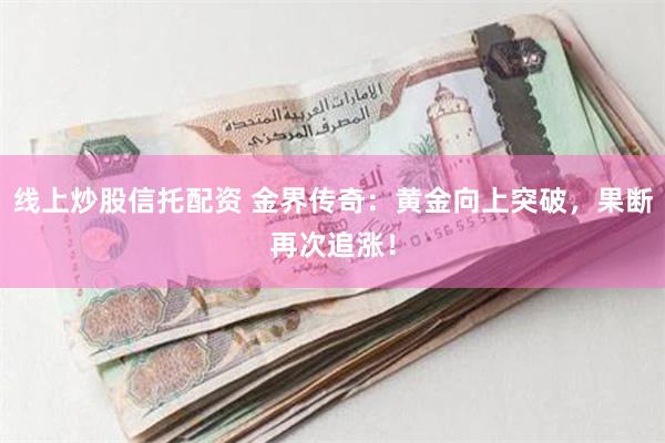 线上炒股信托配资 金界传奇：黄金向上突破，果断再次追涨！