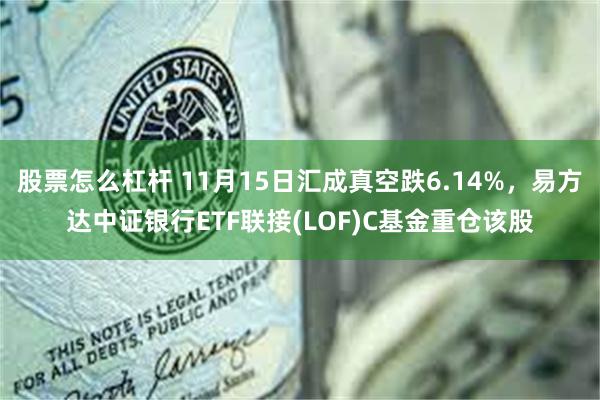 股票怎么杠杆 11月15日汇成真空跌6.14%，易方达中证银行ETF联接(LOF)C基金重仓该股