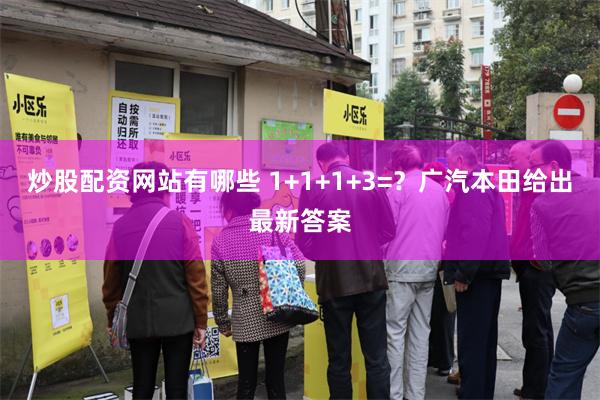 炒股配资网站有哪些 1+1+1+3=？广汽本田给出最新答案