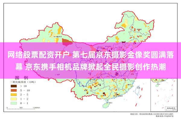 网络股票配资开户 第七届京东摄影金像奖圆满落幕 京东携手相机品牌掀起全民摄影创作热潮