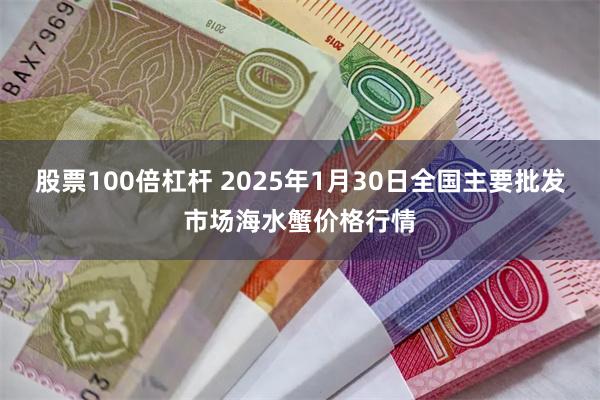 股票100倍杠杆 2025年1月30日全国主要批发市场海水蟹价格行情