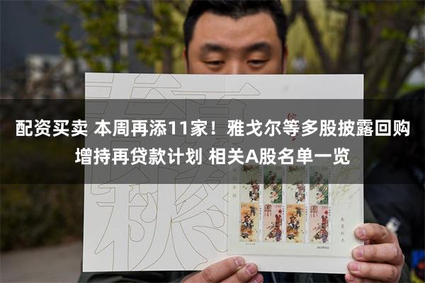 配资买卖 本周再添11家！雅戈尔等多股披露回购增持再贷款计划 相关A股名单一览