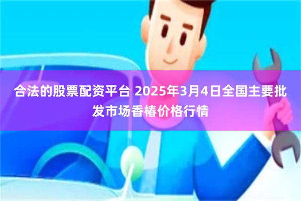 合法的股票配资平台 2025年3月4日全国主要批发市场香椿价格行情