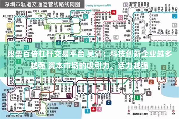 股票百倍杠杆交易平台 吴清：科技创新企业越多越强 资本市场的吸引力、活力越强