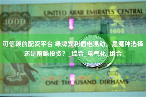 可信赖的配资平台 绿牌宾利插电混动，是冤种选择还是前瞻投资？_综合_电气化_组合